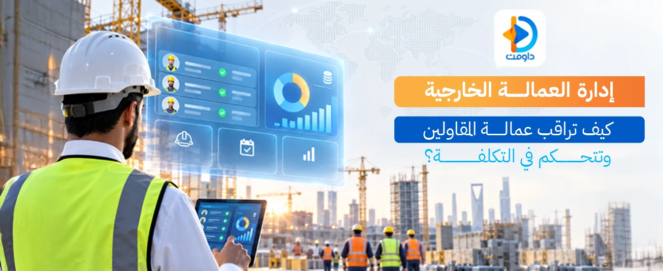 إدارة العمالة الخارجية: كيف تراقب عمالة المقاولين وتتحكم في التكلفة؟